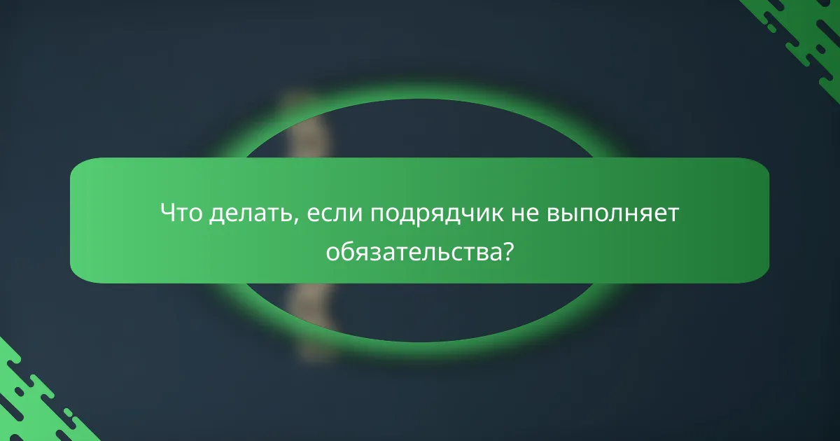 Что делать, если подрядчик не выполняет обязательства?