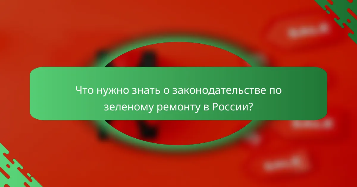 Что нужно знать о законодательстве по зеленому ремонту в России?