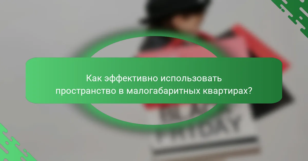 Как эффективно использовать пространство в малогабаритных квартирах?
