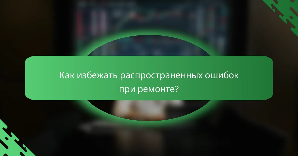 Как избежать распространенных ошибок при ремонте?