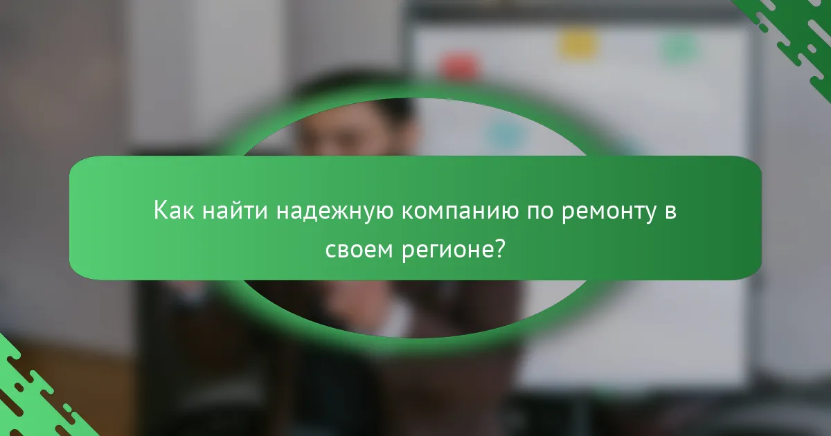 Как найти надежную компанию по ремонту в своем регионе?