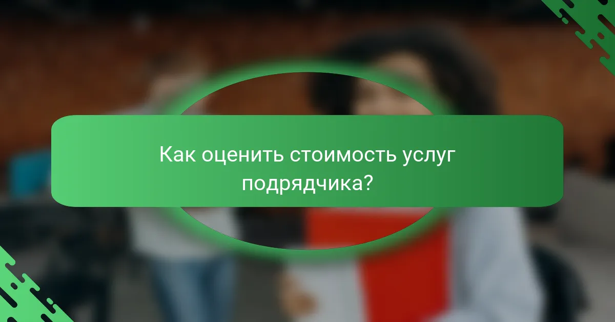 Как оценить стоимость услуг подрядчика?
