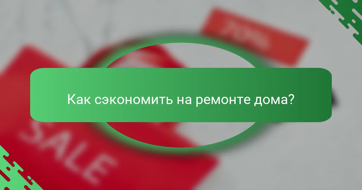 Как сэкономить на ремонте дома?