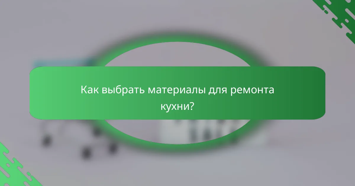 Как выбрать материалы для ремонта кухни?