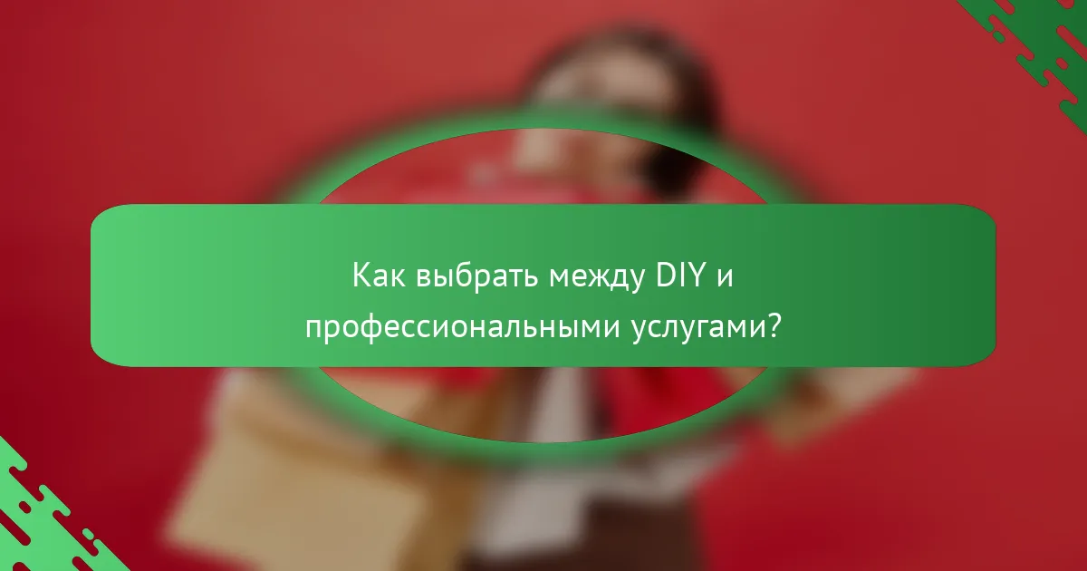 Как выбрать между DIY и профессиональными услугами?