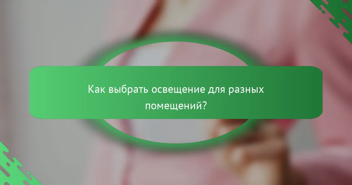 Как выбрать освещение для разных помещений?