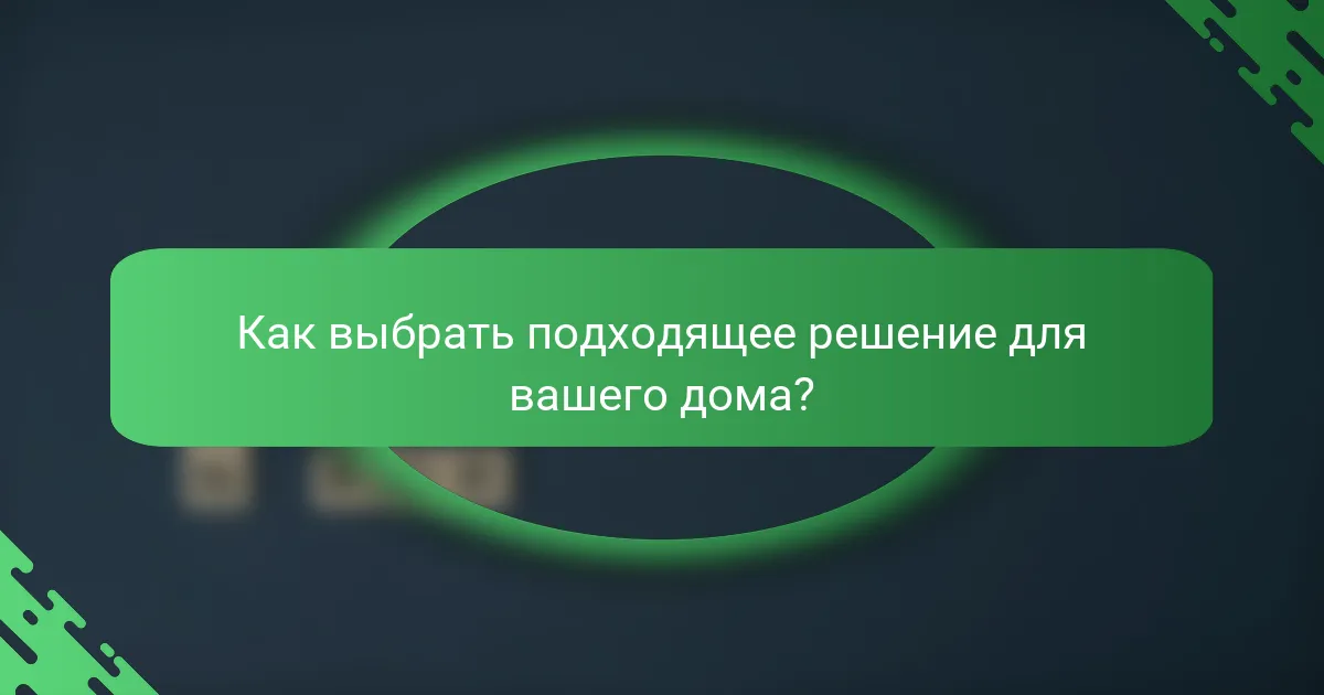 Как выбрать подходящее решение для вашего дома?