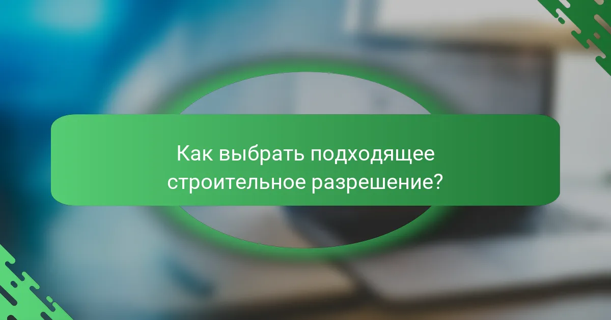 Как выбрать подходящее строительное разрешение?