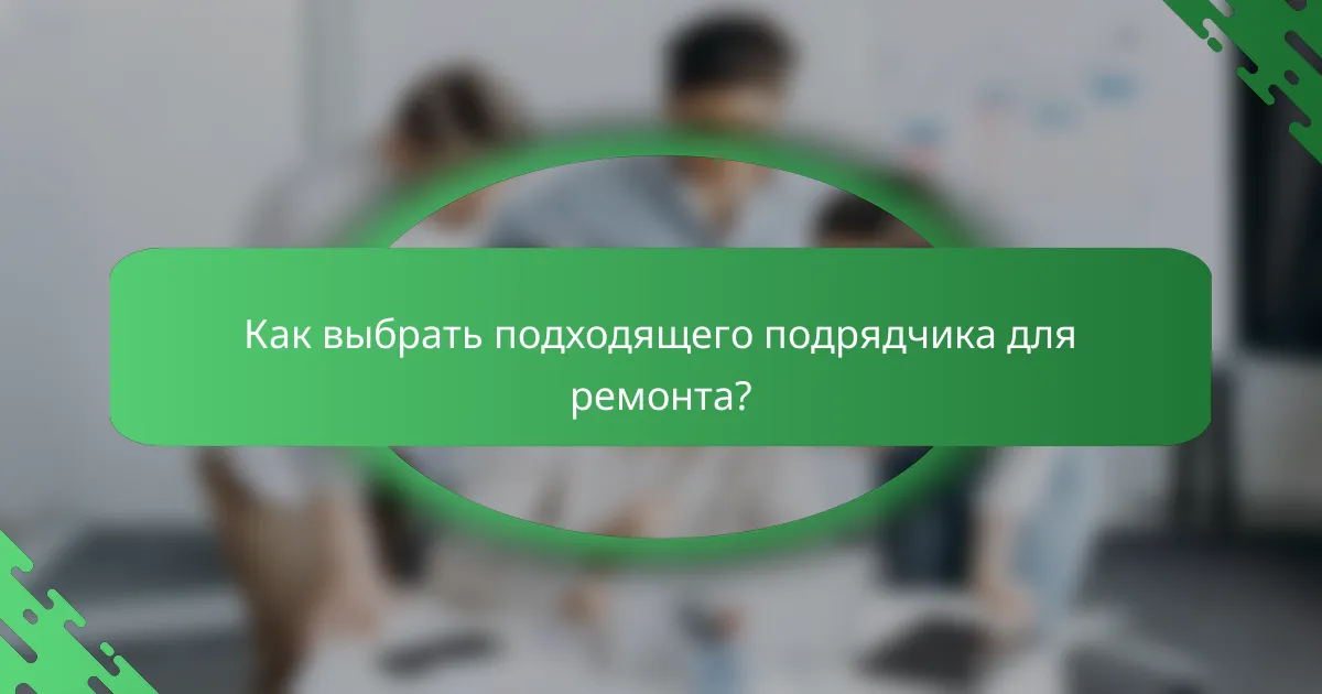 Как выбрать подходящего подрядчика для ремонта?