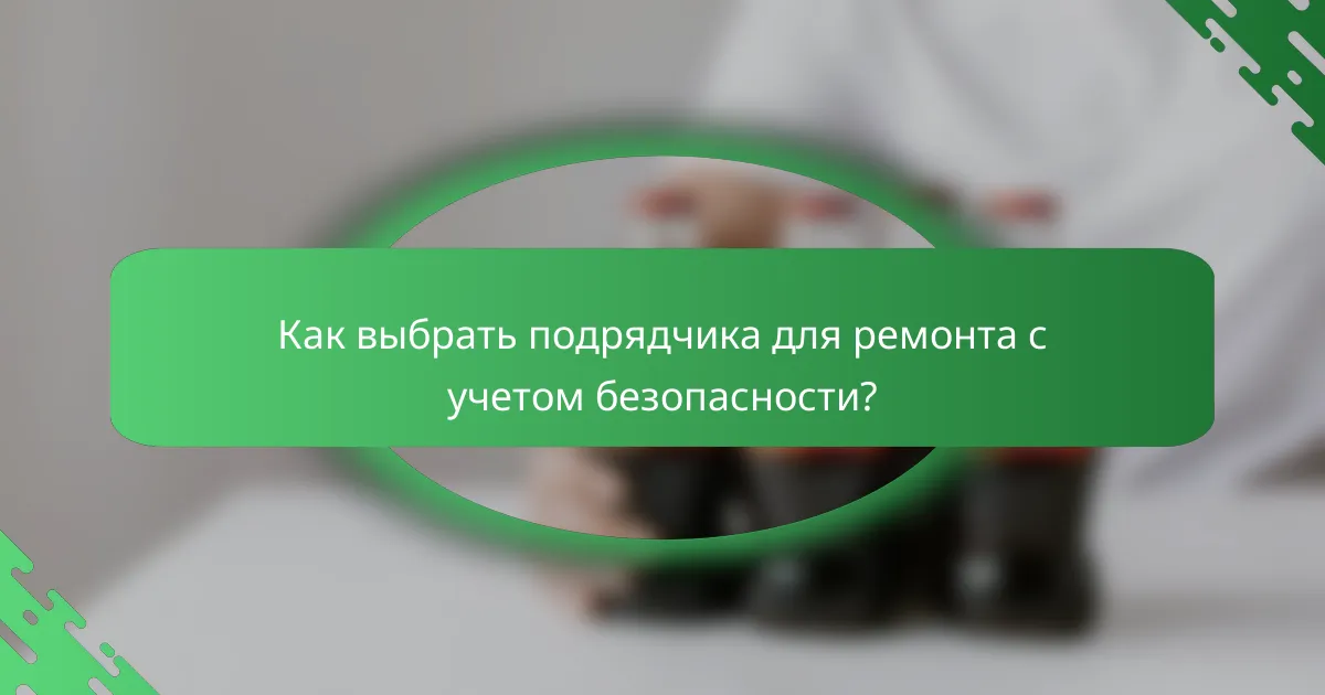Как выбрать подрядчика для ремонта с учетом безопасности?