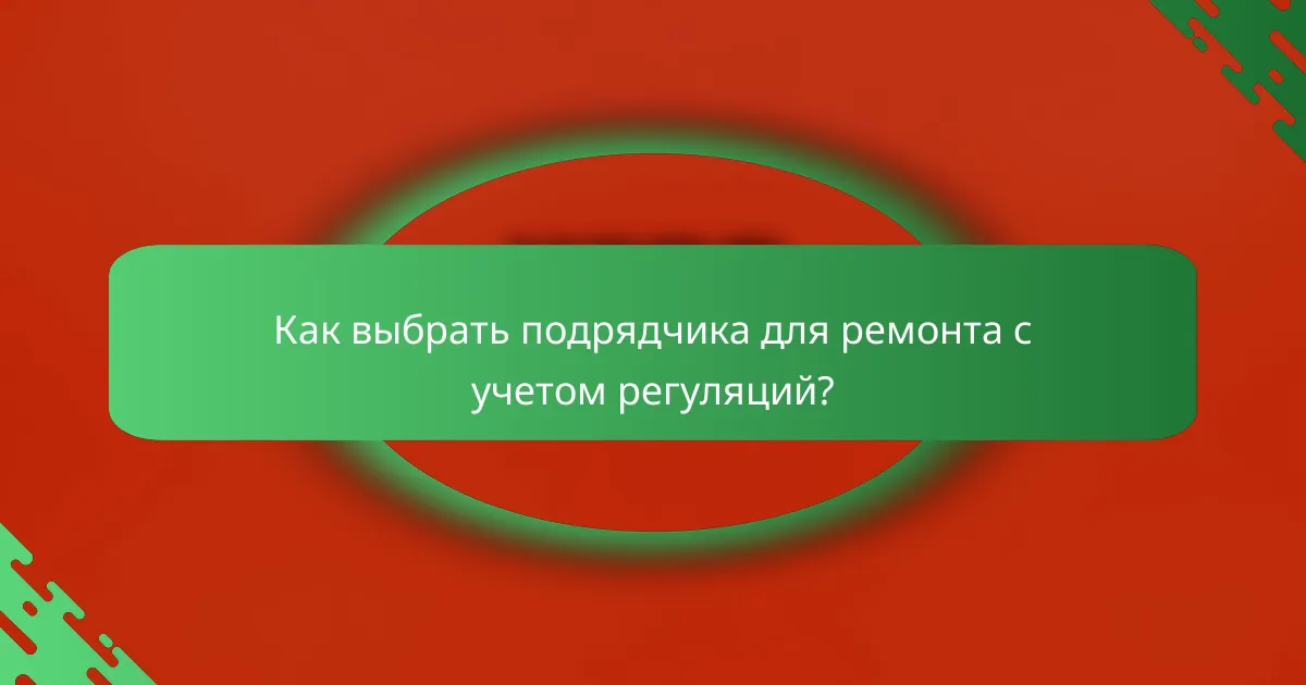 Как выбрать подрядчика для ремонта с учетом регуляций?