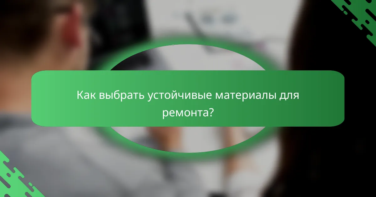 Как выбрать устойчивые материалы для ремонта?