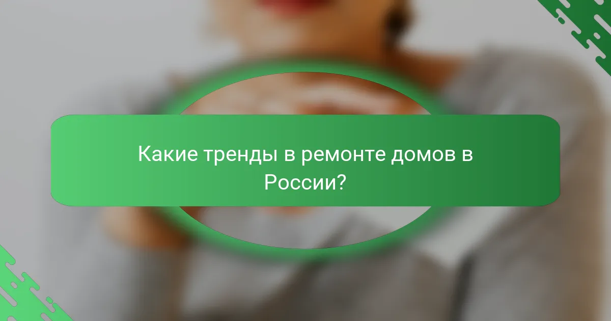 Какие тренды в ремонте домов в России?