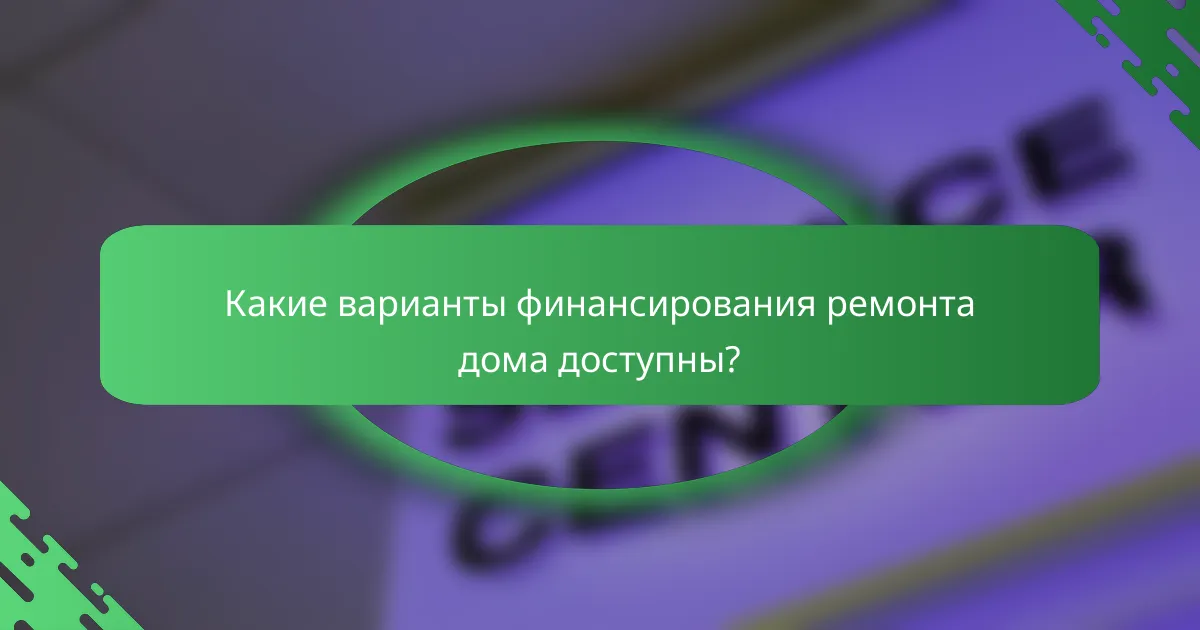 Какие варианты финансирования ремонта дома доступны?
