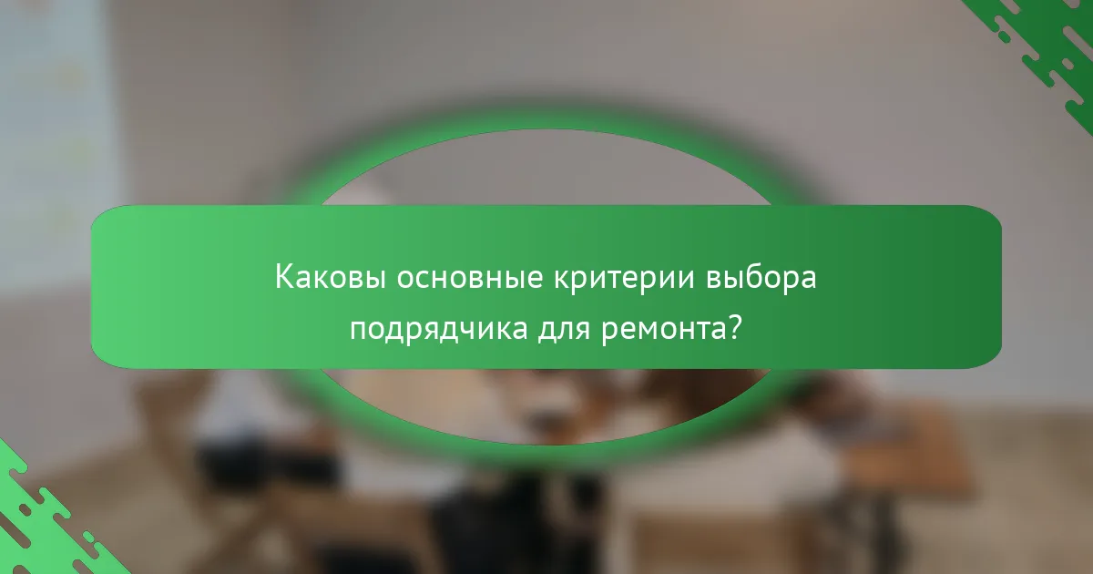 Каковы основные критерии выбора подрядчика для ремонта?