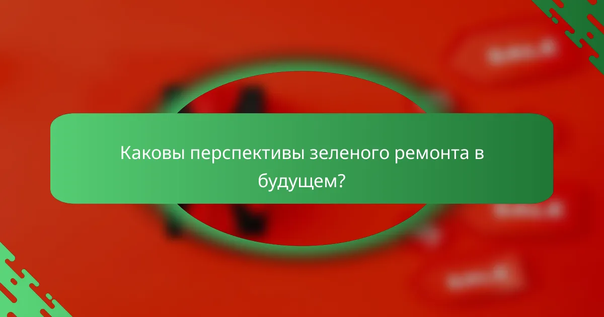 Каковы перспективы зеленого ремонта в будущем?