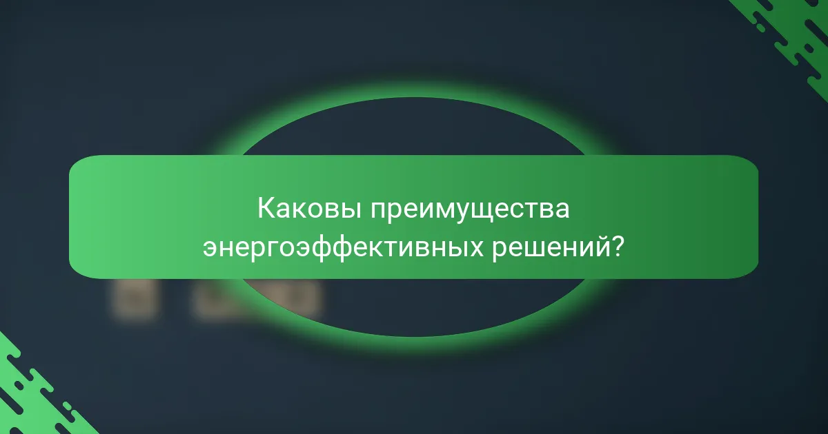 Каковы преимущества энергоэффективных решений?