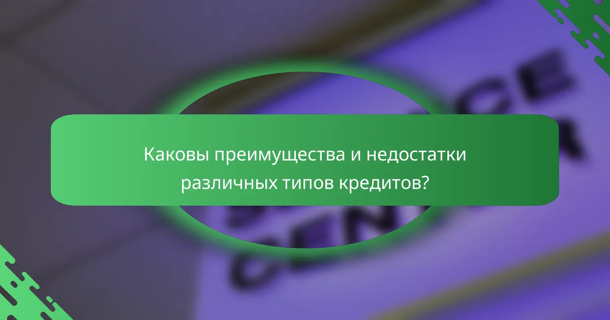 Каковы преимущества и недостатки различных типов кредитов?