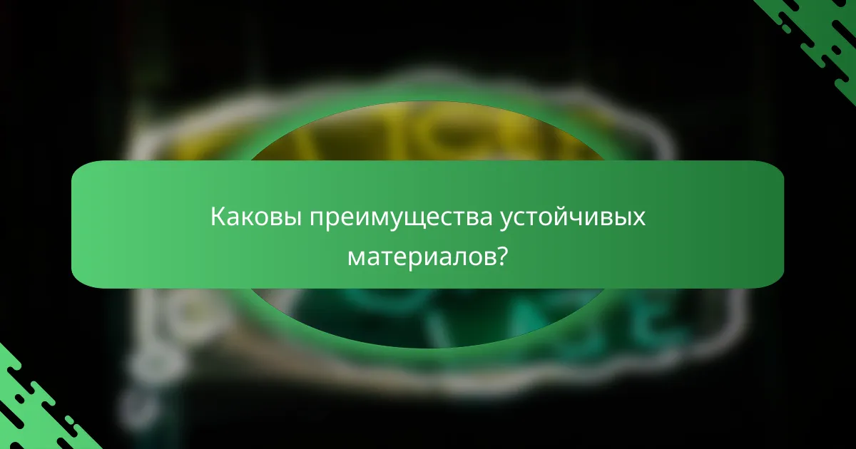 Каковы преимущества устойчивых материалов?