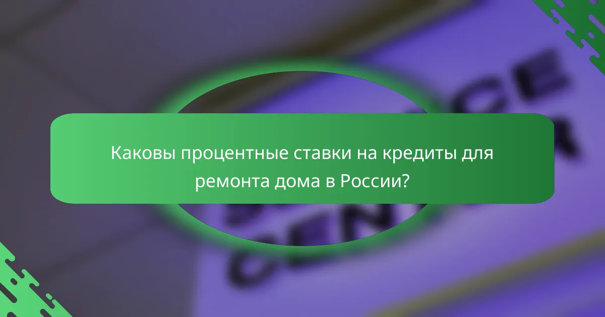 Каковы процентные ставки на кредиты для ремонта дома в России?