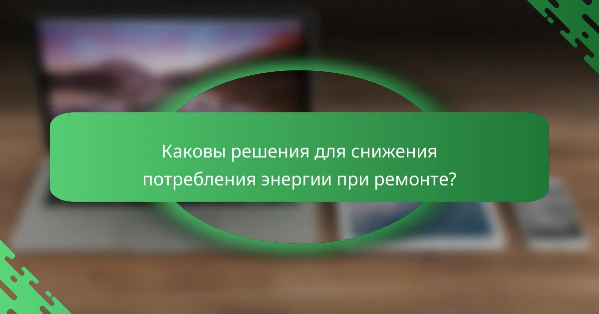 Каковы решения для снижения потребления энергии при ремонте?